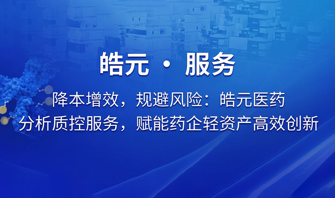 【皓元・服务】降本增效，规避风险：皓元医药分析质控服务，赋能药企轻资产高效创新
