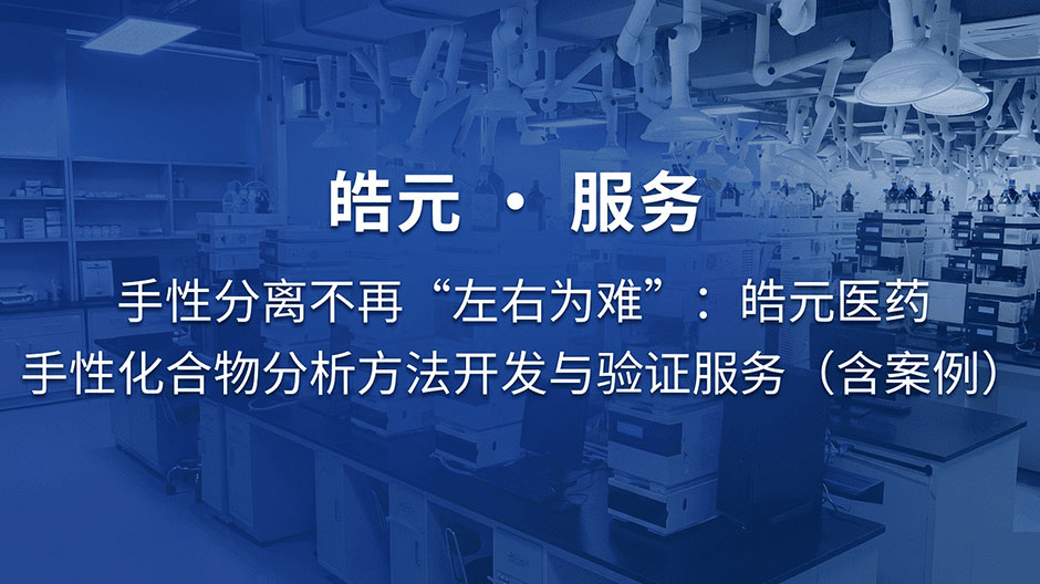 【皓元・服务】手性分离不再 “左右为难”：皓元医药手性化合物分析方法开发与验证服务（含案例）