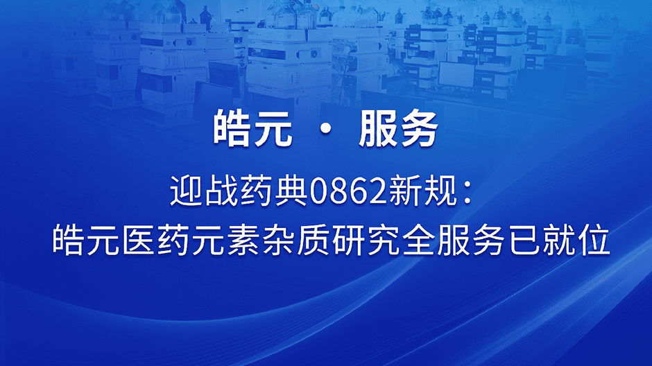 【皓元・服务】迎战药典 0862 新规：皓元医药元素杂质研究全服务已就位